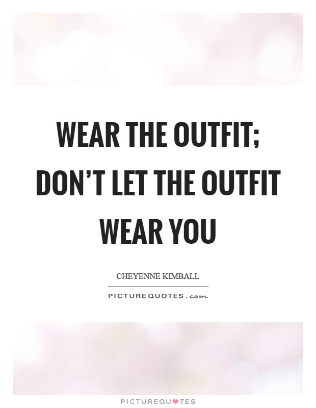 Wear the outfit; don't let the outfit wear you Picture Quote #1