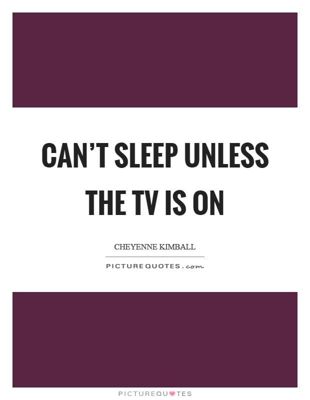 Can't sleep unless the TV is on Picture Quote #1