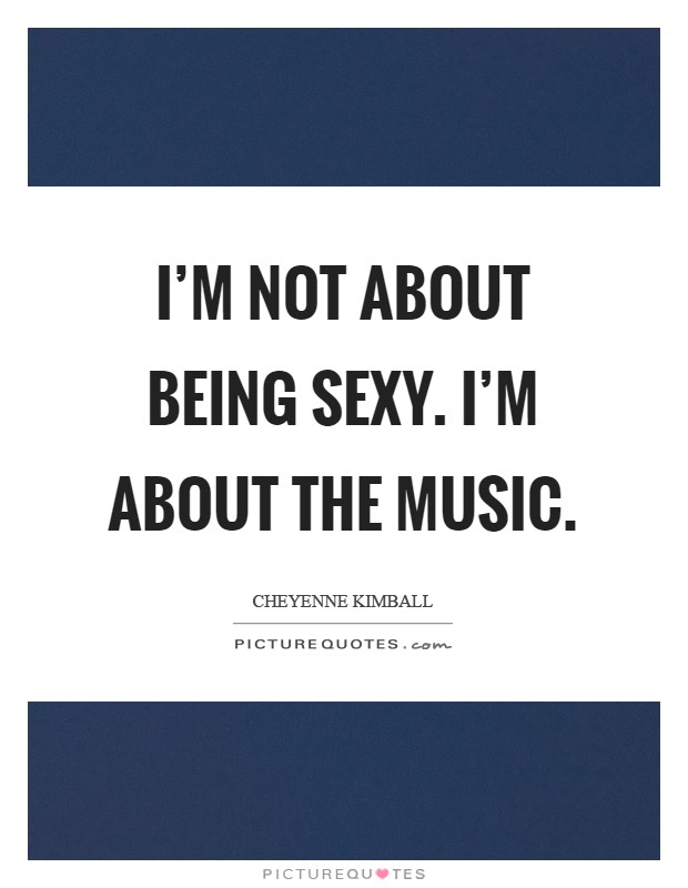 I'm not about being sexy. I'm about the music Picture Quote #1