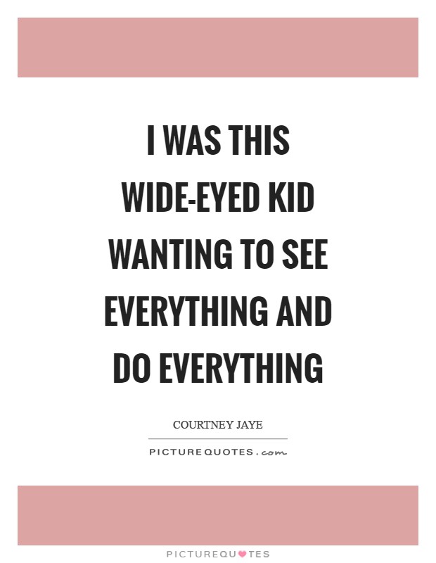 I was this wide-eyed kid wanting to see everything and do everything Picture Quote #1