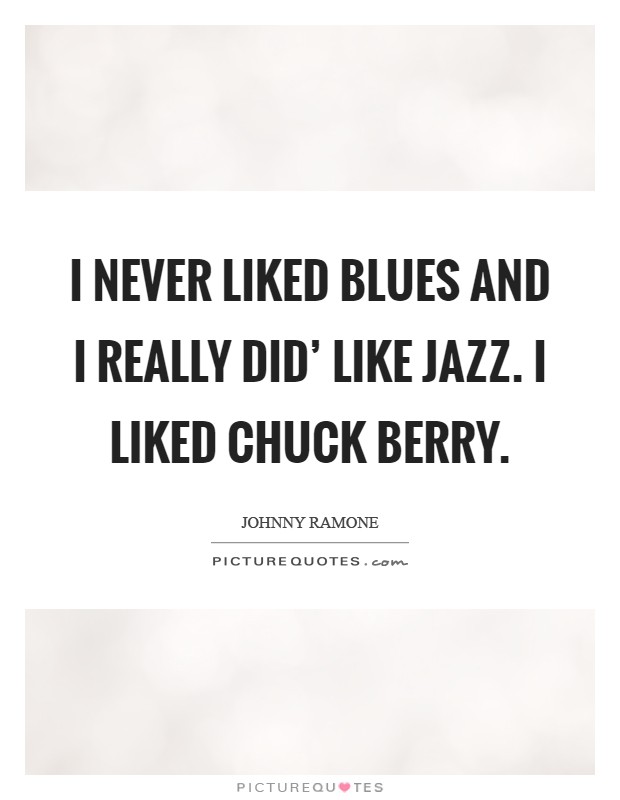 I never liked blues and I really did' like jazz. I liked Chuck Berry Picture Quote #1