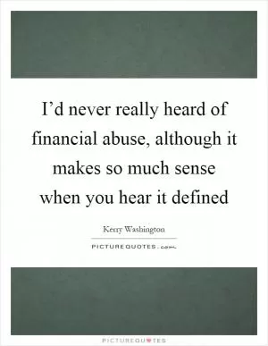 I’d never really heard of financial abuse, although it makes so much sense when you hear it defined Picture Quote #1