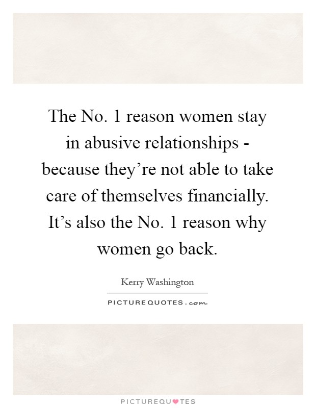 The No. 1 reason women stay in abusive relationships - because they're not able to take care of themselves financially. It's also the No. 1 reason why women go back Picture Quote #1