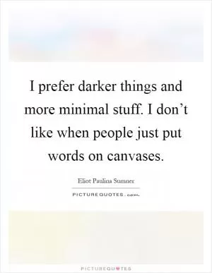 I prefer darker things and more minimal stuff. I don’t like when people just put words on canvases Picture Quote #1