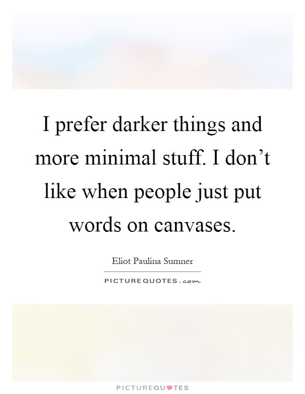 I prefer darker things and more minimal stuff. I don't like when people just put words on canvases Picture Quote #1
