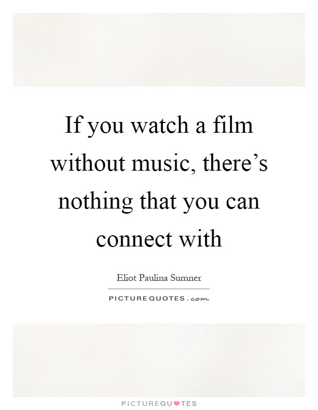 If you watch a film without music, there's nothing that you can connect with Picture Quote #1