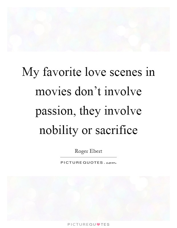 My favorite love scenes in movies don't involve passion, they involve nobility or sacrifice Picture Quote #1