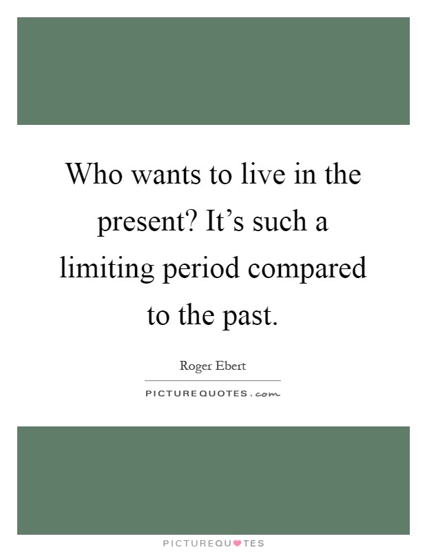 Who wants to live in the present? It's such a limiting period compared to the past Picture Quote #1