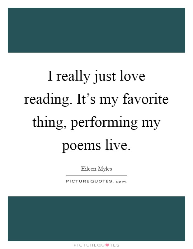 I really just love reading. It's my favorite thing, performing my poems live Picture Quote #1