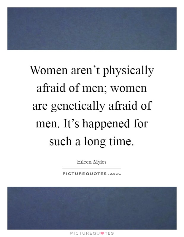 Women aren't physically afraid of men; women are genetically afraid of men. It's happened for such a long time Picture Quote #1