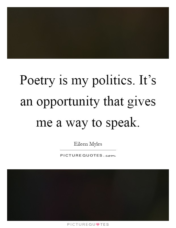 Poetry is my politics. It's an opportunity that gives me a way to speak Picture Quote #1