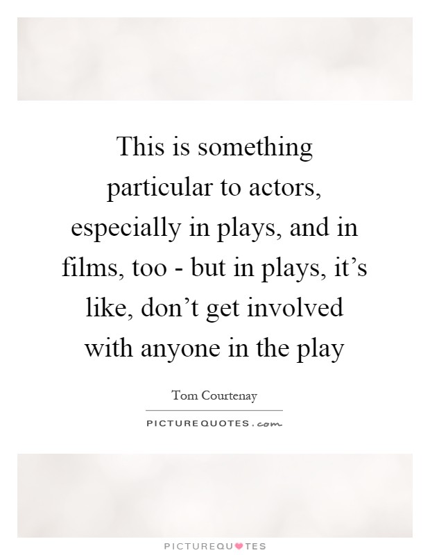 This is something particular to actors, especially in plays, and in films, too - but in plays, it's like, don't get involved with anyone in the play Picture Quote #1