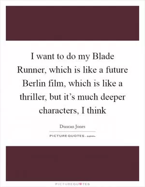 I want to do my Blade Runner, which is like a future Berlin film, which is like a thriller, but it’s much deeper characters, I think Picture Quote #1