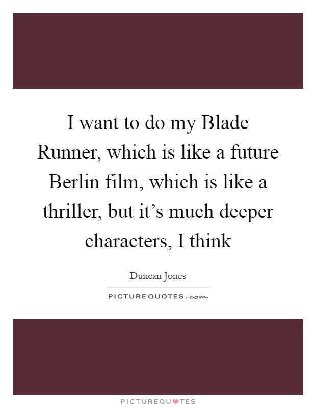 I want to do my Blade Runner, which is like a future Berlin film, which is like a thriller, but it's much deeper characters, I think Picture Quote #1