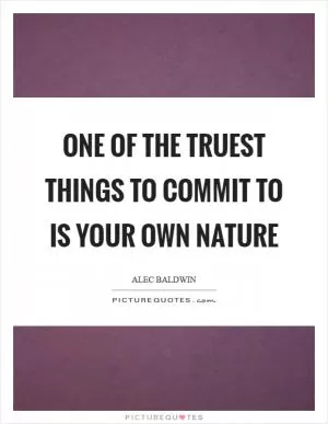 One of the truest things to commit to is your own nature Picture Quote #1