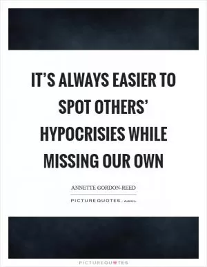 It’s always easier to spot others’ hypocrisies while missing our own Picture Quote #1