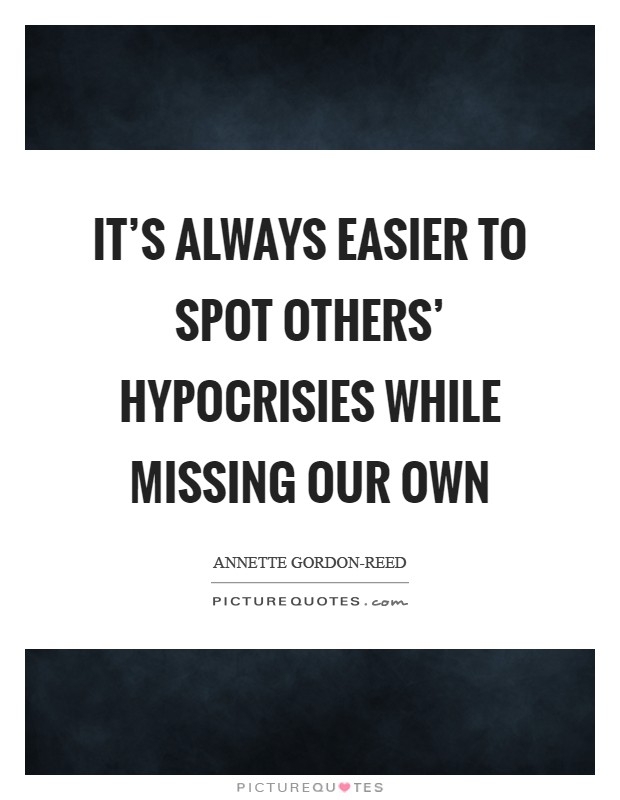 It's always easier to spot others' hypocrisies while missing our own Picture Quote #1