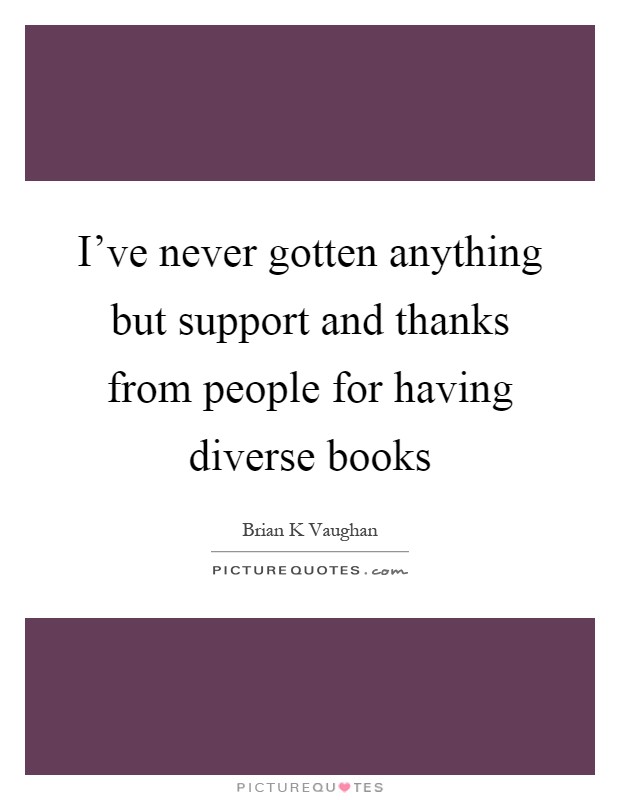 I've never gotten anything but support and thanks from people for having diverse books Picture Quote #1