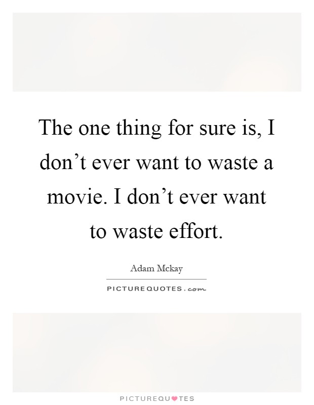 The one thing for sure is, I don't ever want to waste a movie. I don't ever want to waste effort Picture Quote #1