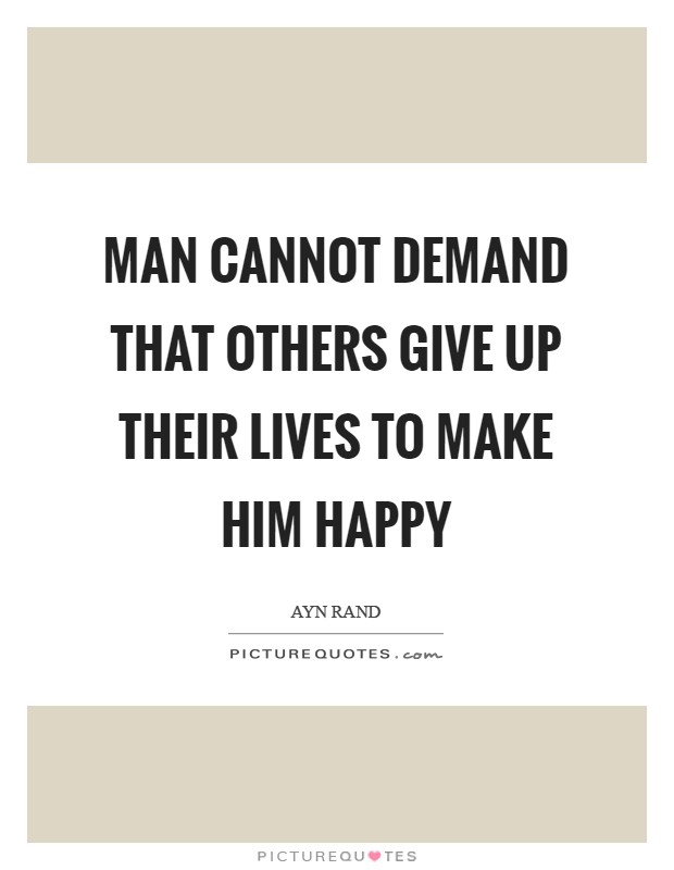 Man cannot demand that others give up their lives to make him happy Picture Quote #1