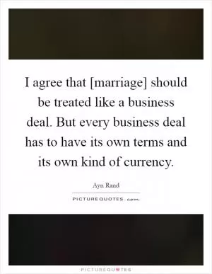 I agree that [marriage] should be treated like a business deal. But every business deal has to have its own terms and its own kind of currency Picture Quote #1