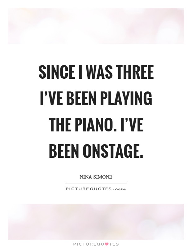 Since I was three I've been playing the piano. I've been onstage Picture Quote #1