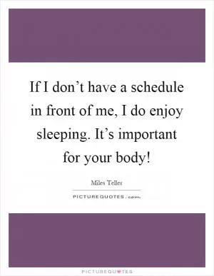 If I don’t have a schedule in front of me, I do enjoy sleeping. It’s important for your body! Picture Quote #1