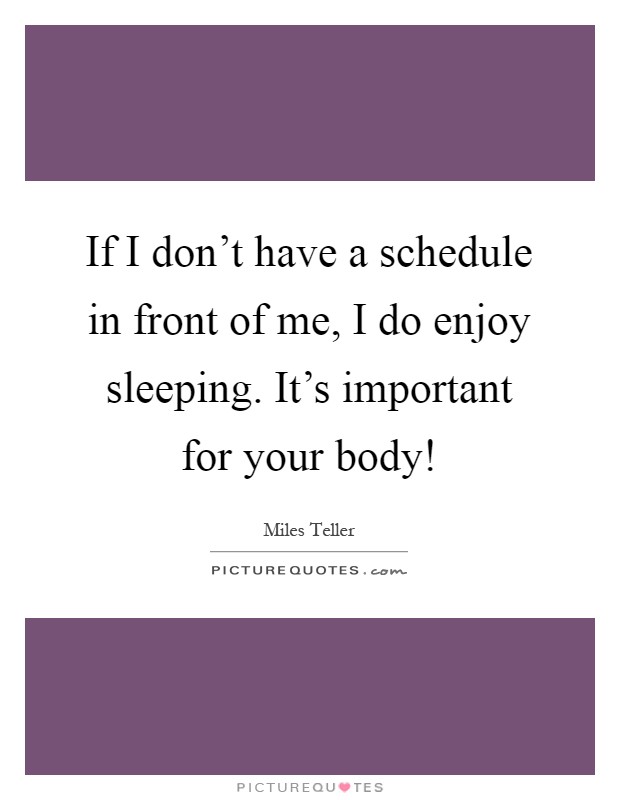 If I don't have a schedule in front of me, I do enjoy sleeping. It's important for your body! Picture Quote #1