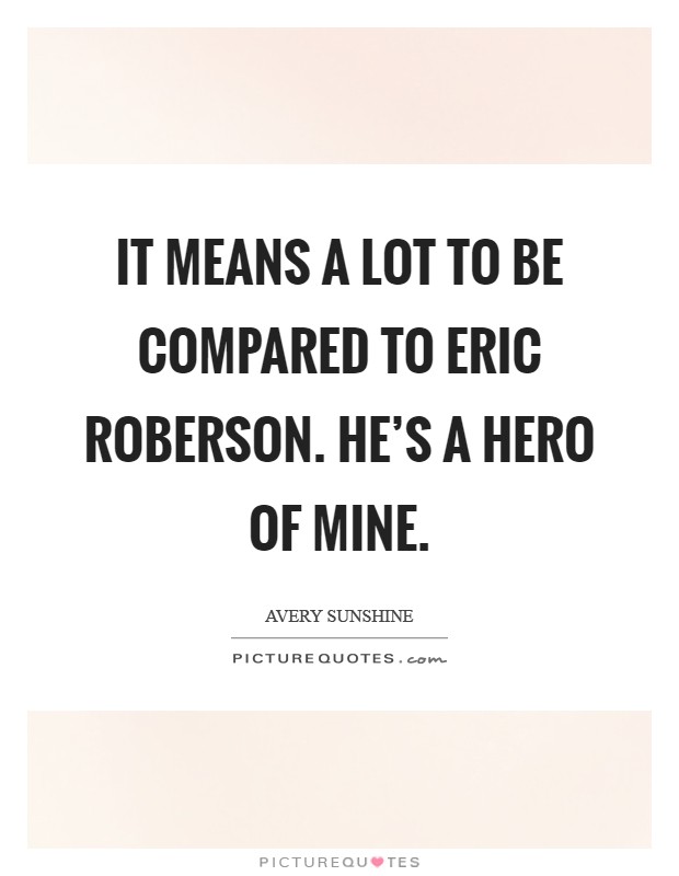 It means a lot to be compared to Eric Roberson. He's a hero of mine Picture Quote #1