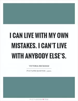 I can live with my own mistakes. I can’t live with anybody else’s Picture Quote #1