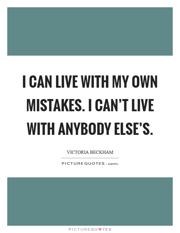 I can live with my own mistakes. I can't live with anybody else's Picture Quote #1