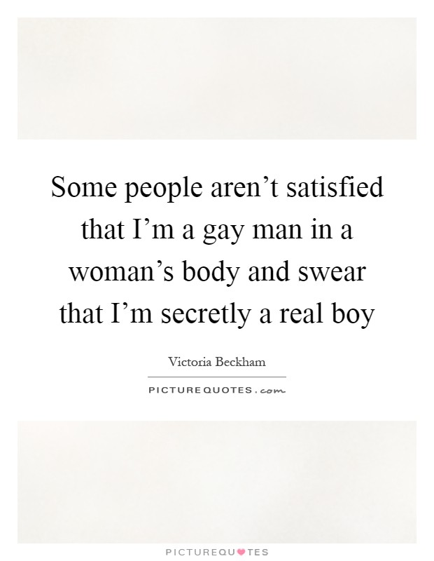 Some people aren't satisfied that I'm a gay man in a woman's body and swear that I'm secretly a real boy Picture Quote #1