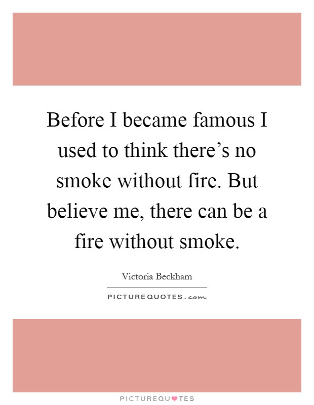 Before I became famous I used to think there's no smoke without fire. But believe me, there can be a fire without smoke Picture Quote #1