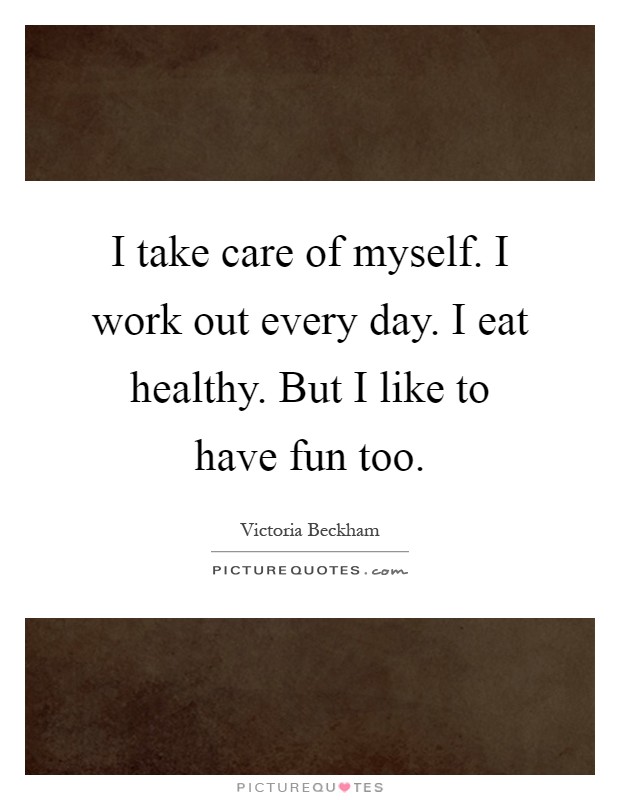 I take care of myself. I work out every day. I eat healthy. But I like to have fun too Picture Quote #1