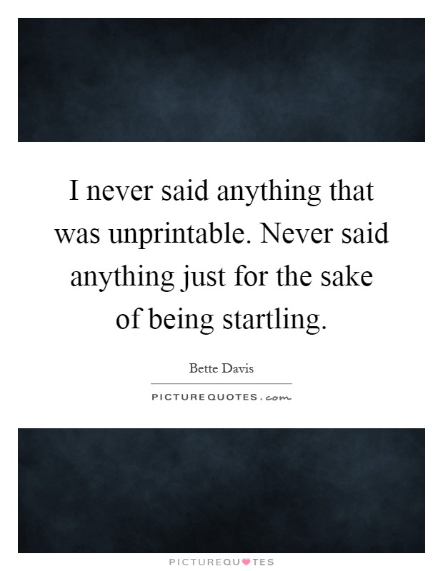 I never said anything that was unprintable. Never said anything just for the sake of being startling Picture Quote #1
