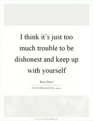 I think it’s just too much trouble to be dishonest and keep up with yourself Picture Quote #1