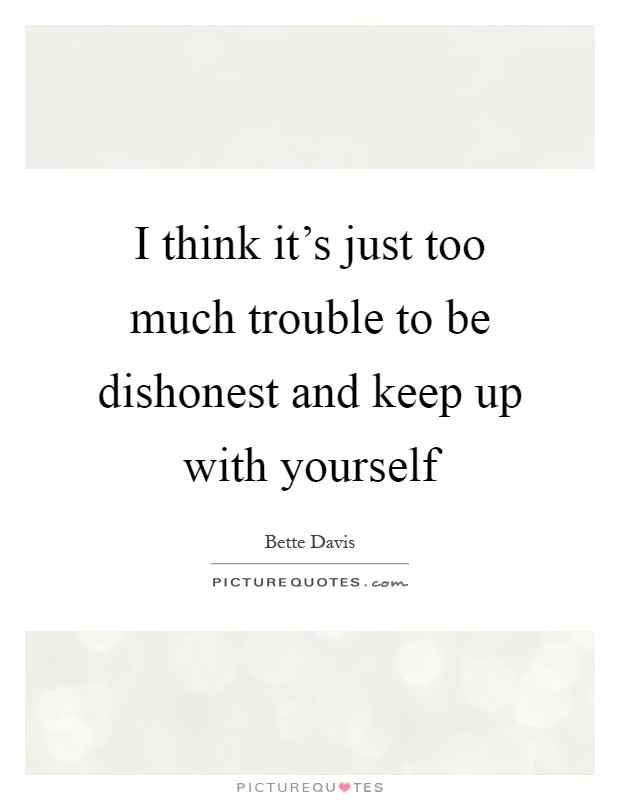 I think it's just too much trouble to be dishonest and keep up with yourself Picture Quote #1