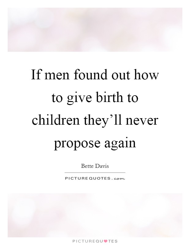 If men found out how to give birth to children they'll never propose again Picture Quote #1