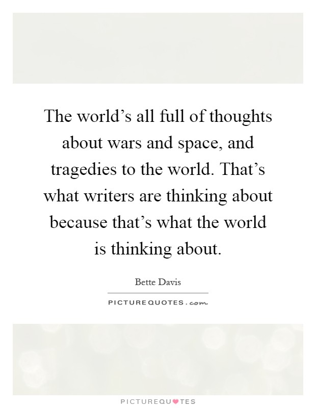 The world's all full of thoughts about wars and space, and tragedies to the world. That's what writers are thinking about because that's what the world is thinking about Picture Quote #1