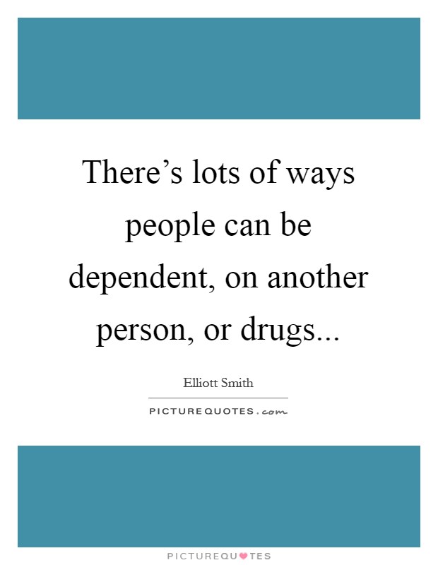 There's lots of ways people can be dependent, on another person, or drugs Picture Quote #1