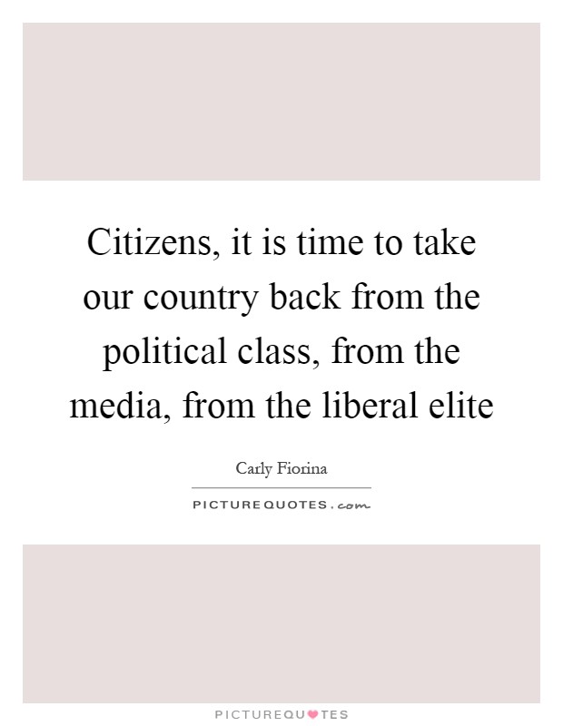Citizens, it is time to take our country back from the political class, from the media, from the liberal elite Picture Quote #1