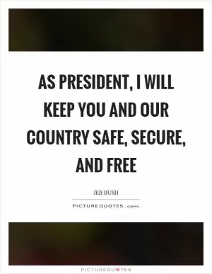 As president, I will keep you and our country safe, secure, and free Picture Quote #1