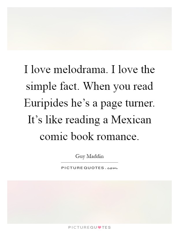 I love melodrama. I love the simple fact. When you read Euripides he's a page turner. It's like reading a Mexican comic book romance Picture Quote #1