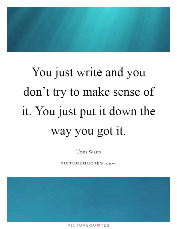You just write and you don't try to make sense of it. You just put it down the way you got it Picture Quote #1