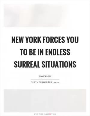 New York forces you to be in endless surreal situations Picture Quote #1