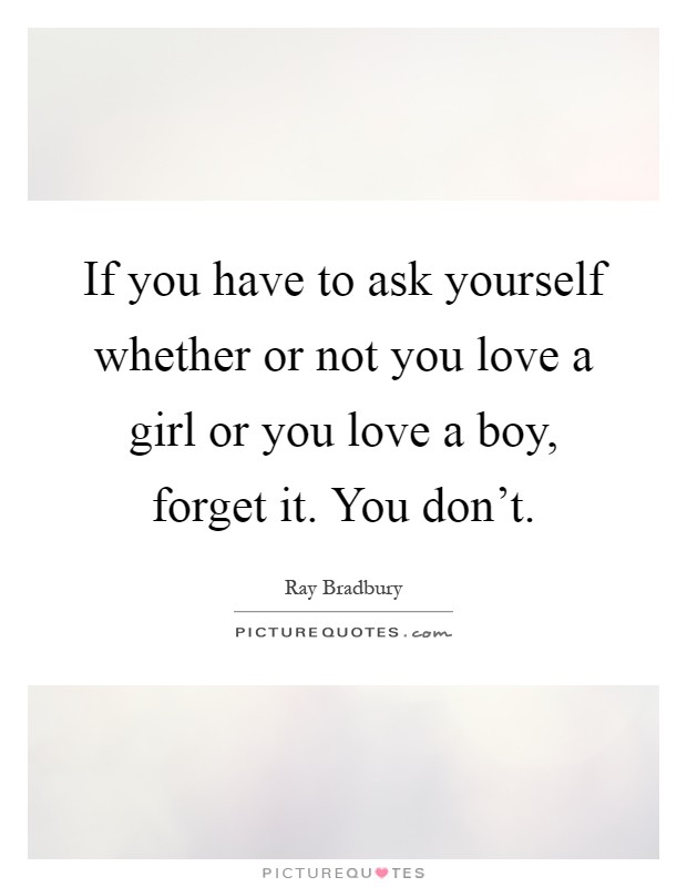 If you have to ask yourself whether or not you love a girl or you love a boy, forget it. You don't Picture Quote #1
