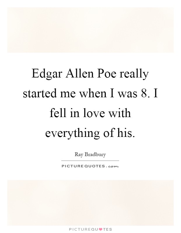 Edgar Allen Poe really started me when I was 8. I fell in love with everything of his Picture Quote #1