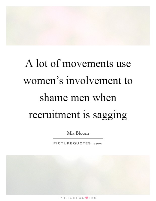 A lot of movements use women's involvement to shame men when recruitment is sagging Picture Quote #1