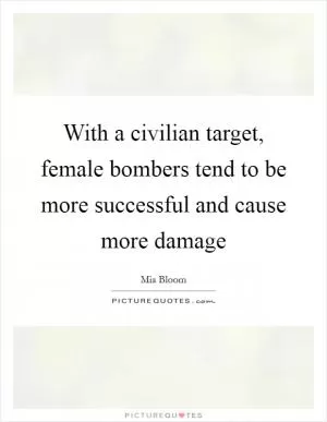 With a civilian target, female bombers tend to be more successful and cause more damage Picture Quote #1
