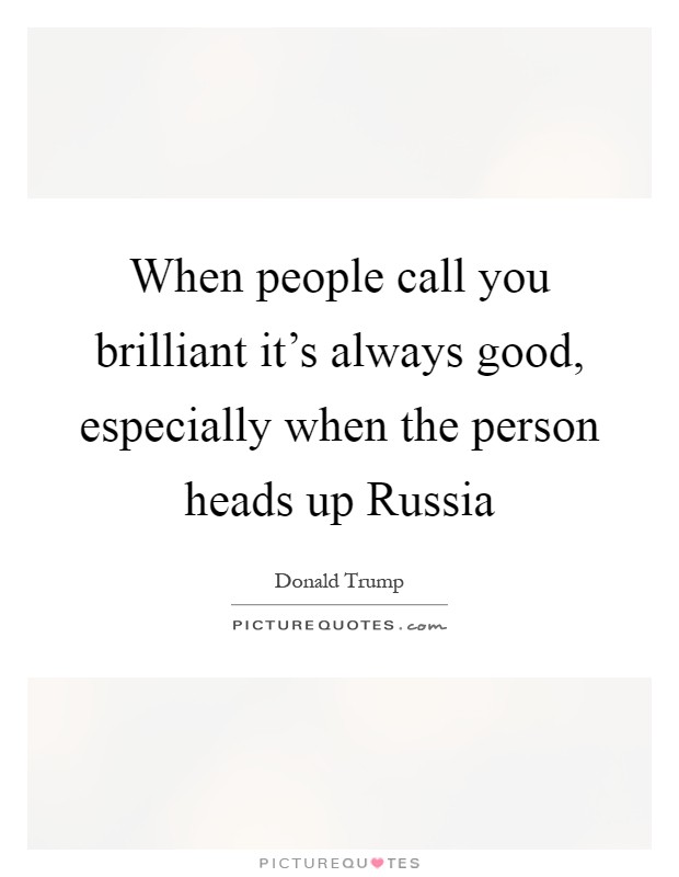 When people call you brilliant it's always good, especially when the person heads up Russia Picture Quote #1